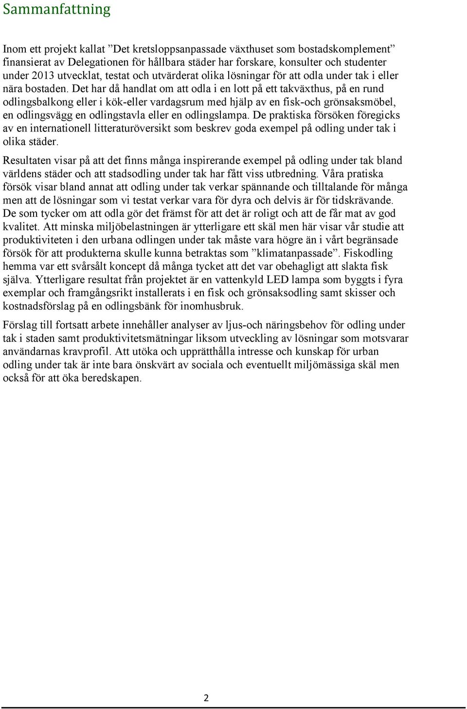 Det har då handlat om att odla i en lott på ett takväxthus, på en rund odlingsbalkong eller i kök-eller vardagsrum med hjälp av en fisk-och grönsaksmöbel, en odlingsvägg en odlingstavla eller en