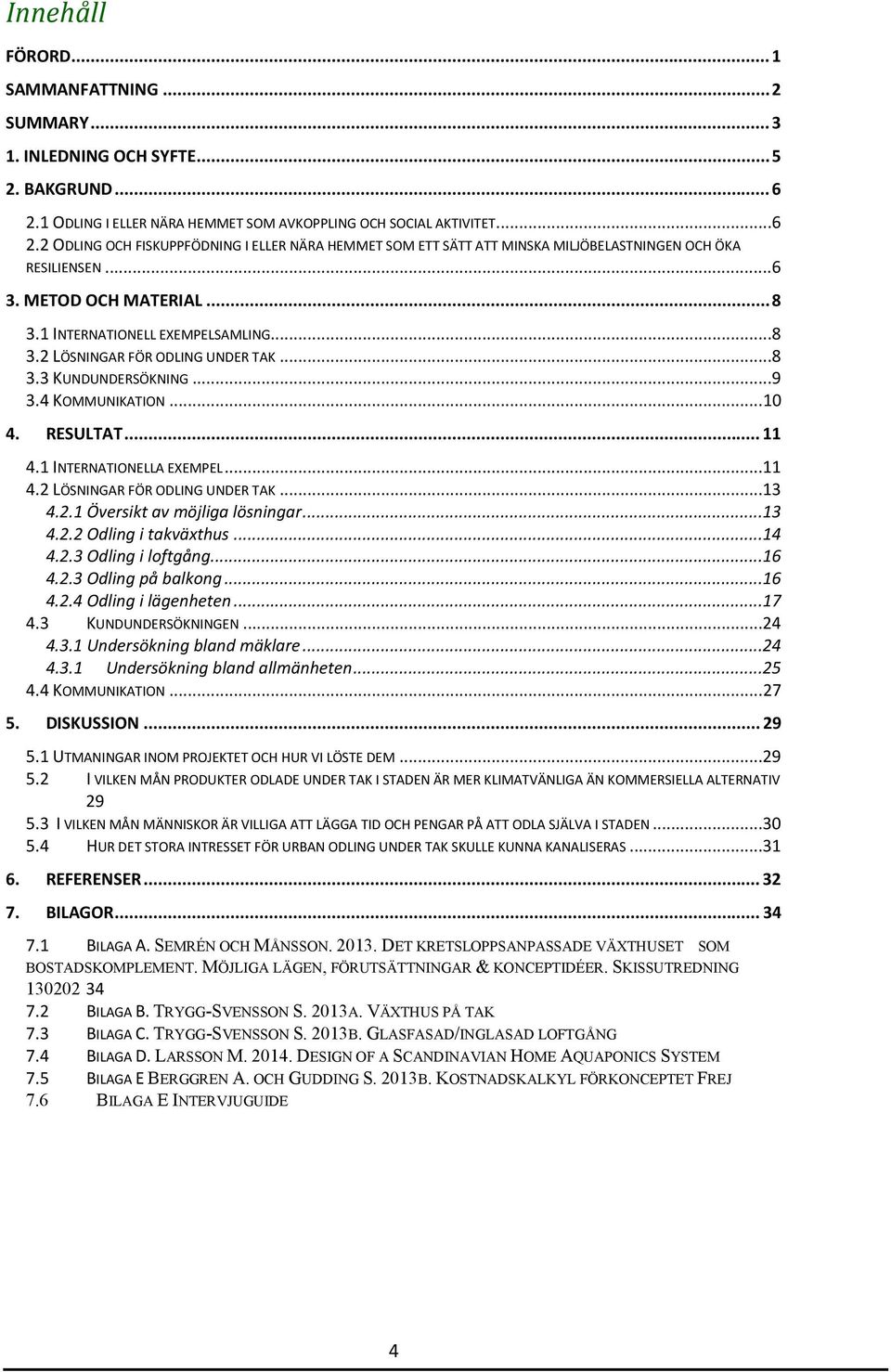 METOD OCH MATERIAL... 8 3.1 INTERNATIONELL EXEMPELSAMLING...8 3.2 LÖSNINGAR FÖR ODLING UNDER TAK...8 3.3 KUNDUNDERSÖKNING...9 3.4 KOMMUNIKATION...10 4. RESULTAT... 11 4.