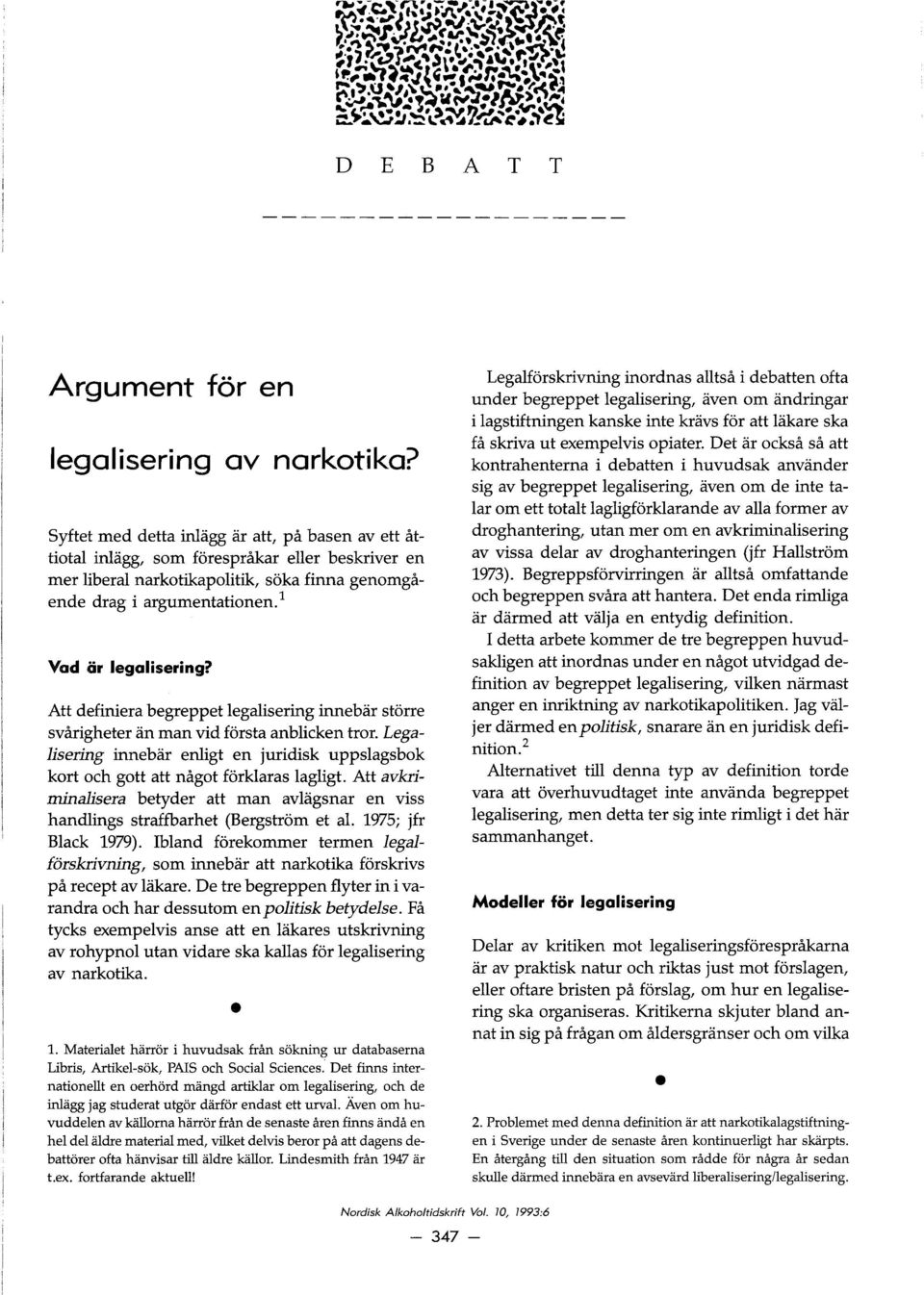 Att definiera begreppet legalisering innebar storre svårigheter an man vid forsta anblicken tror. Legalisering innebar enligt en juridisk uppslagsbok kort och gott att något forklaras lagligt.