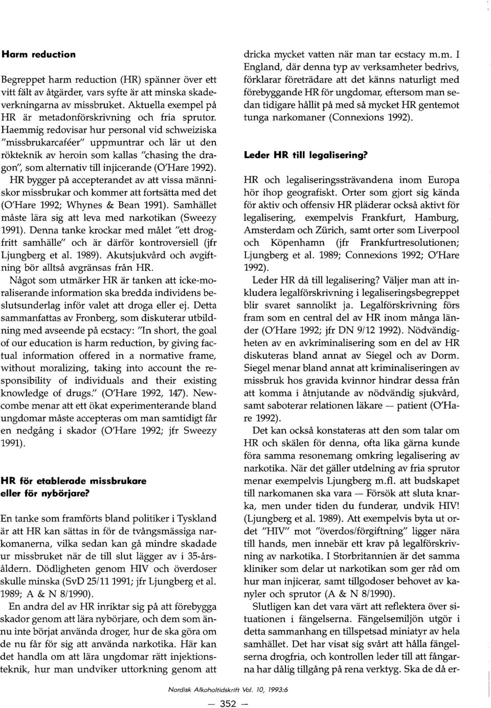 Haemmig redovisar hur personal vid schweiziska "missbrukarcafeer" uppmuntrar och lar ut den rakteknik av heroin som kallas "chasing the dragon", som alternativ till injicerande (O'Hare 1992).