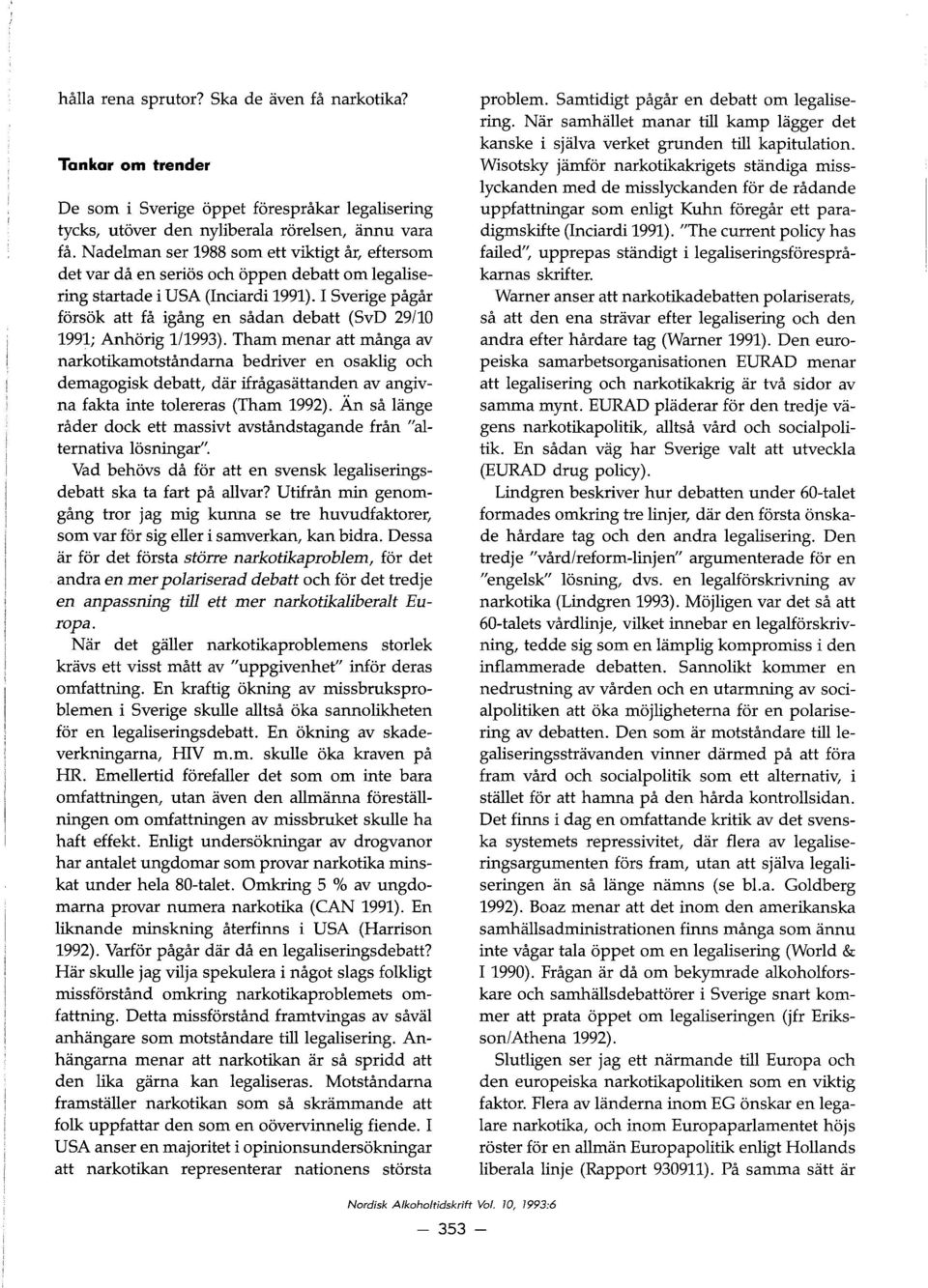 I Sverige pågår fors ok att få igång en sådan debatt (SvD 29/10 1991; Anhorig 1/1993).