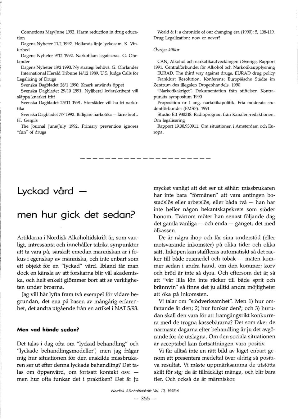 Knark anviinds oppet Svenska Dagbladet 29/10 1991. Nyliberal ledarskribent vill sliippa knarket fritt Svenska Dagbladet 25/11 1991. Storstiider vill ha fri narkotika Svenska Dagbladet 7/71992.