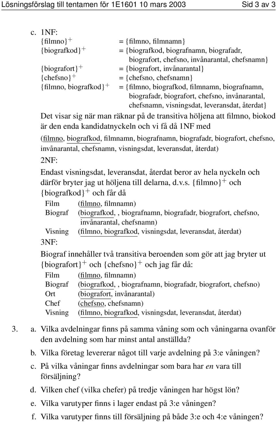 {chefsno, chefsnamn} {filmno, biografkod} + = {filmno, biografkod, filmnamn, biografnamn, biografadr, biografort, chefsno, invånarantal, chefsnamn, visningsdat, leveransdat, återdat} Det visar sig