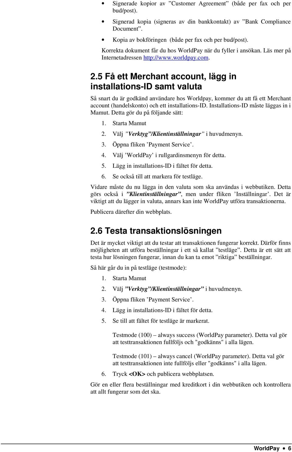 5 Få ett Merchant account, lägg in installations-id samt valuta Så snart du är godkänd användare hos Worldpay, kommer du att få ett Merchant account (handelskonto) och ett installations-id.