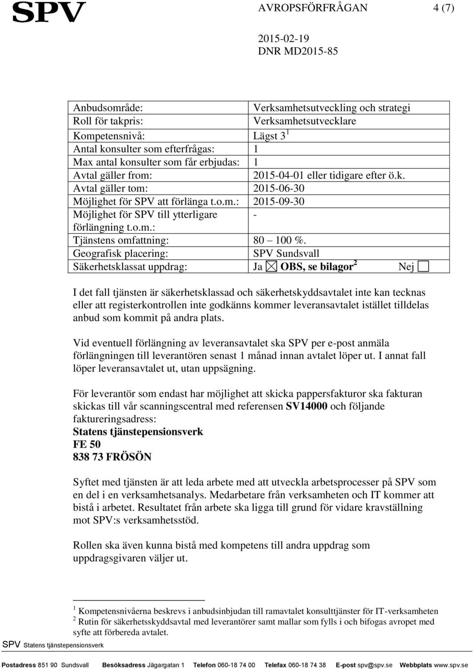 Geografisk placering: SPV Sundsvall Säkerhetsklassat uppdrag: Ja OBS, se bilagor 2 Nej I det fall tjänsten är säkerhetsklassad och säkerhetskyddsavtalet inte kan tecknas eller att registerkontrollen