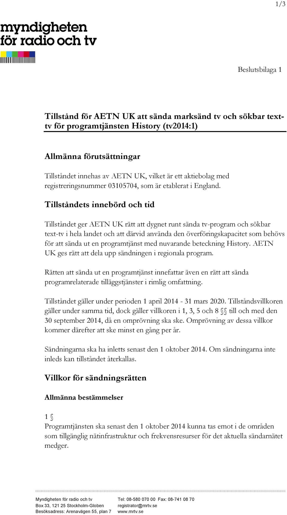 Tillståndets innebörd och tid Tillståndet ger AETN UK rätt att dygnet runt sända tv-program och sökbar text-tv i hela landet och att därvid använda den överföringskapacitet som behövs för att sända