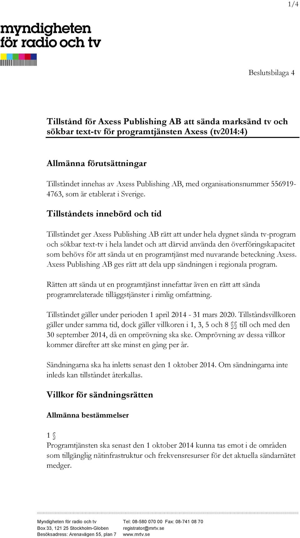Tillståndets innebörd och tid Tillståndet ger Axess Publishing AB rätt att under hela dygnet sända tv-program och sökbar text-tv i hela landet och att därvid använda den överföringskapacitet som