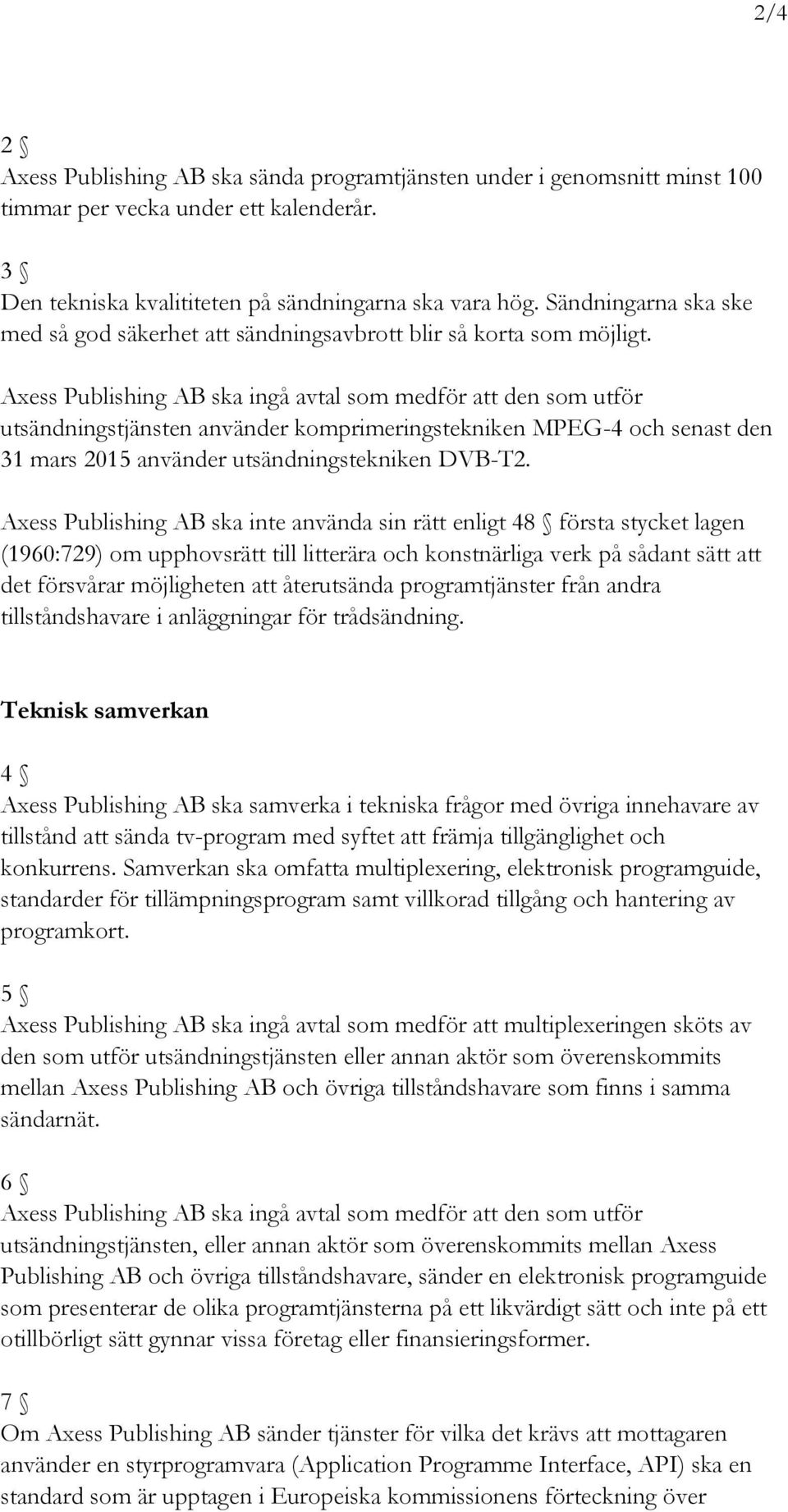 Axess Publishing AB ska ingå avtal som medför att den som utför utsändningstjänsten använder komprimeringstekniken MPEG-4 och senast den 31 mars 2015 använder utsändningstekniken DVB-T2.