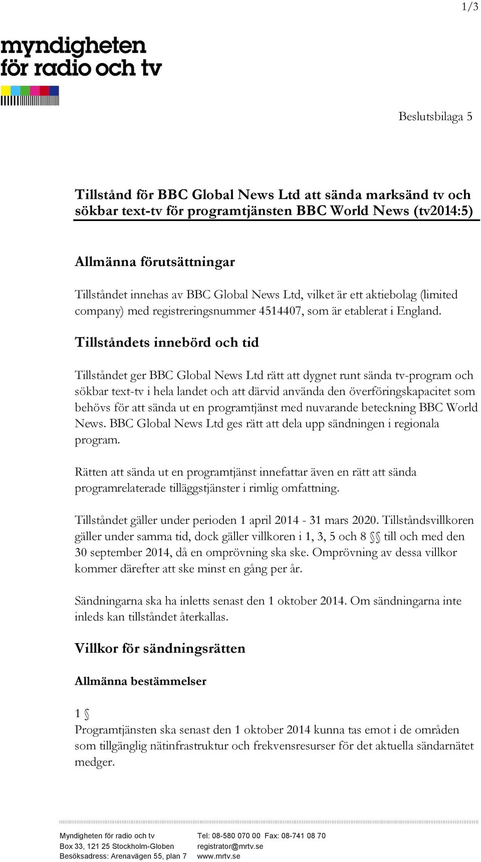 Tillståndets innebörd och tid Tillståndet ger BBC Global News Ltd rätt att dygnet runt sända tv-program och sökbar text-tv i hela landet och att därvid använda den överföringskapacitet som behövs för