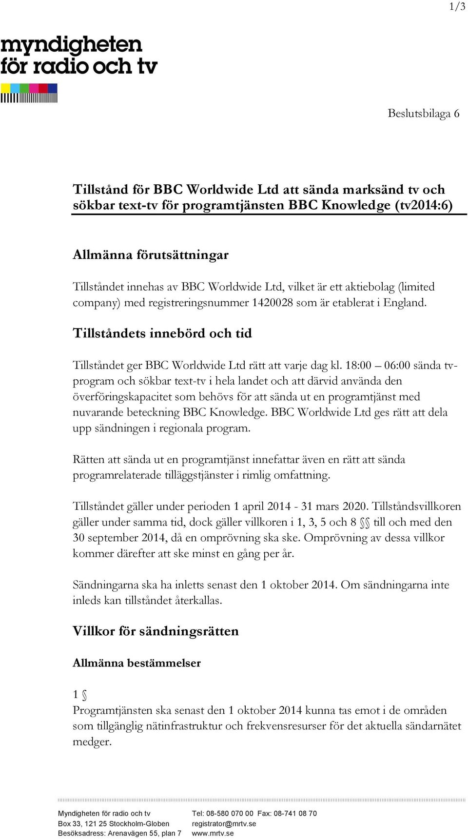 18:00 06:00 sända tvprogram och sökbar text-tv i hela landet och att därvid använda den överföringskapacitet som behövs för att sända ut en programtjänst med nuvarande beteckning BBC Knowledge.