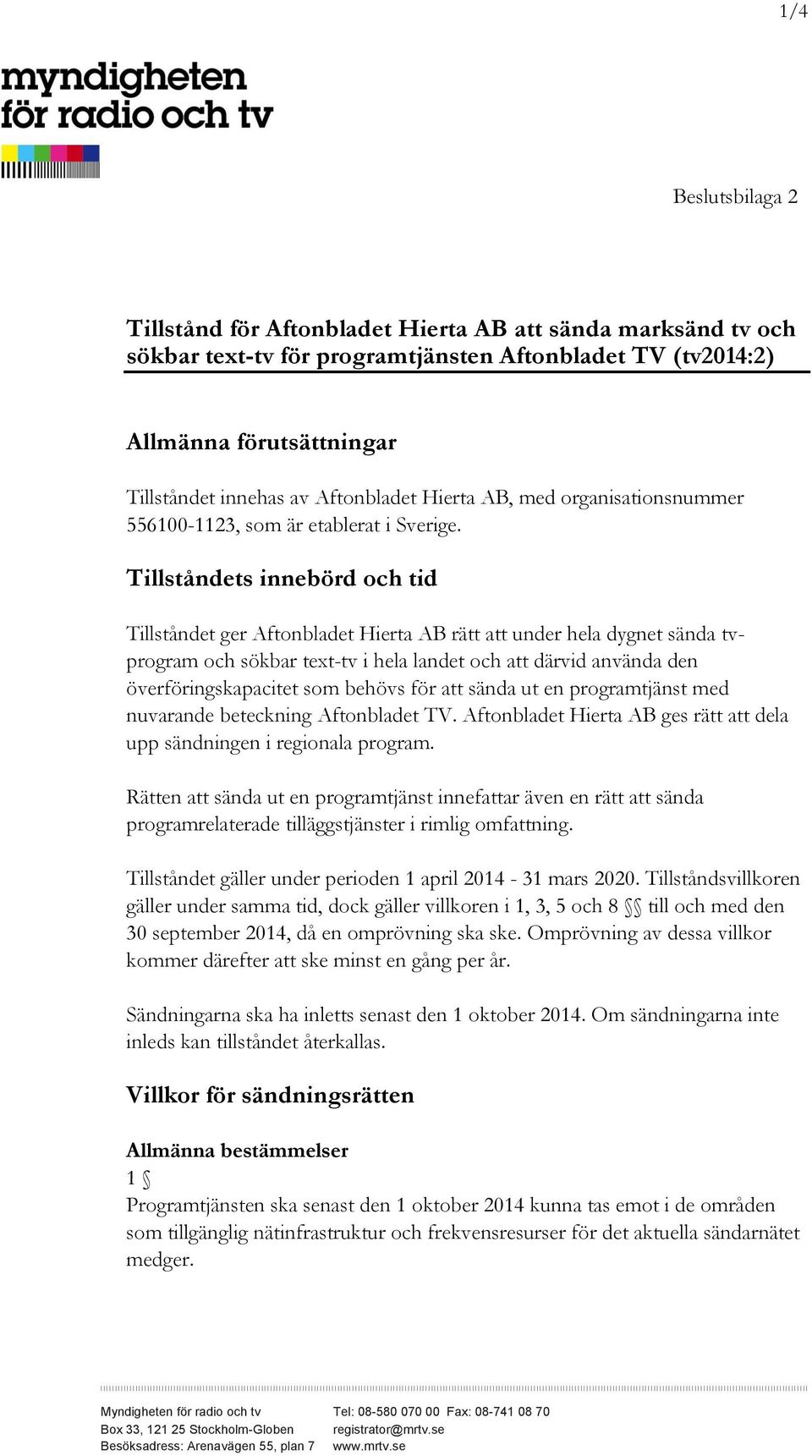 Tillståndets innebörd och tid Tillståndet ger Aftonbladet Hierta AB rätt att under hela dygnet sända tvprogram och sökbar text-tv i hela landet och att därvid använda den överföringskapacitet som