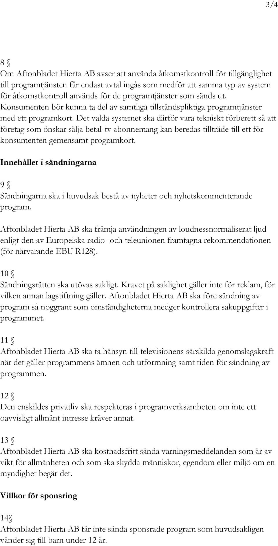 Det valda systemet ska därför vara tekniskt förberett så att företag som önskar sälja betal-tv abonnemang kan beredas tillträde till ett för konsumenten gemensamt programkort.