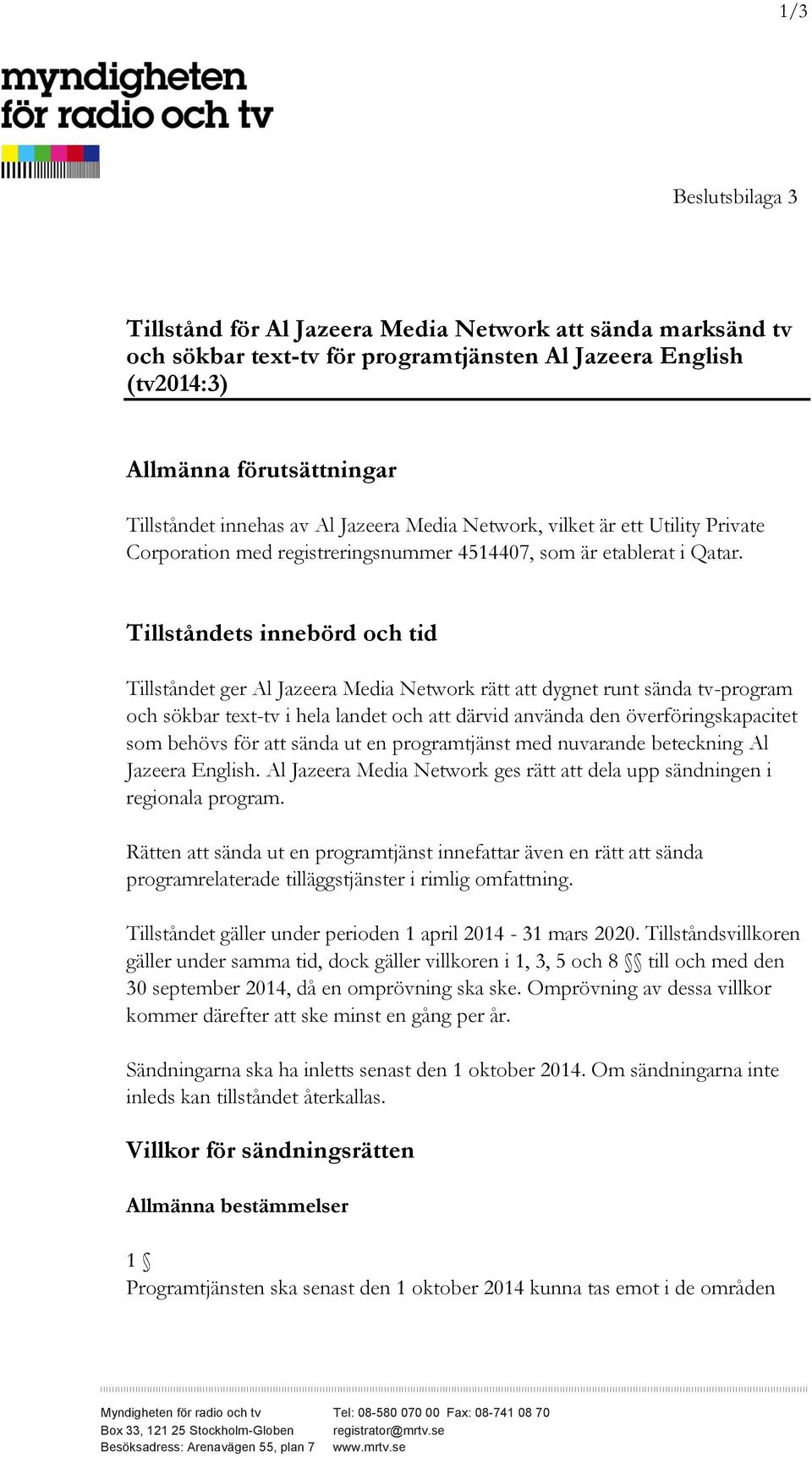 Tillståndets innebörd och tid Tillståndet ger Al Jazeera Media Network rätt att dygnet runt sända tv-program och sökbar text-tv i hela landet och att därvid använda den överföringskapacitet som