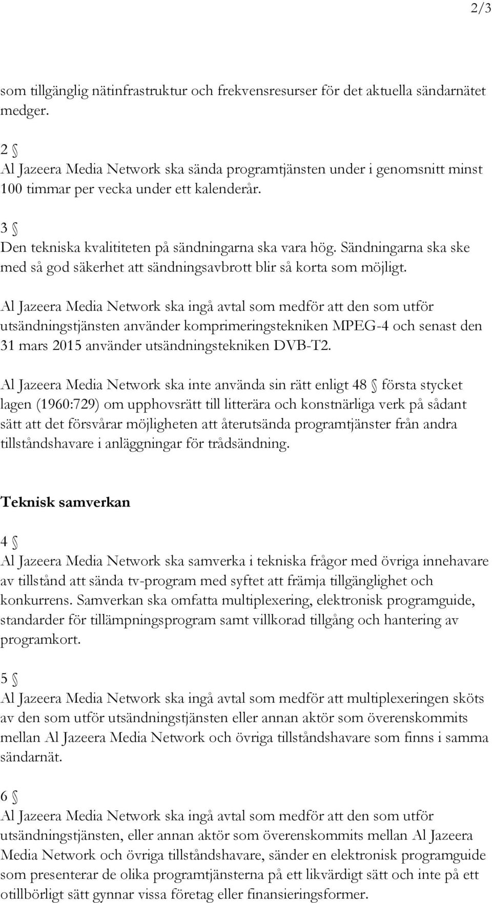 Sändningarna ska ske med så god säkerhet att sändningsavbrott blir så korta som möjligt.