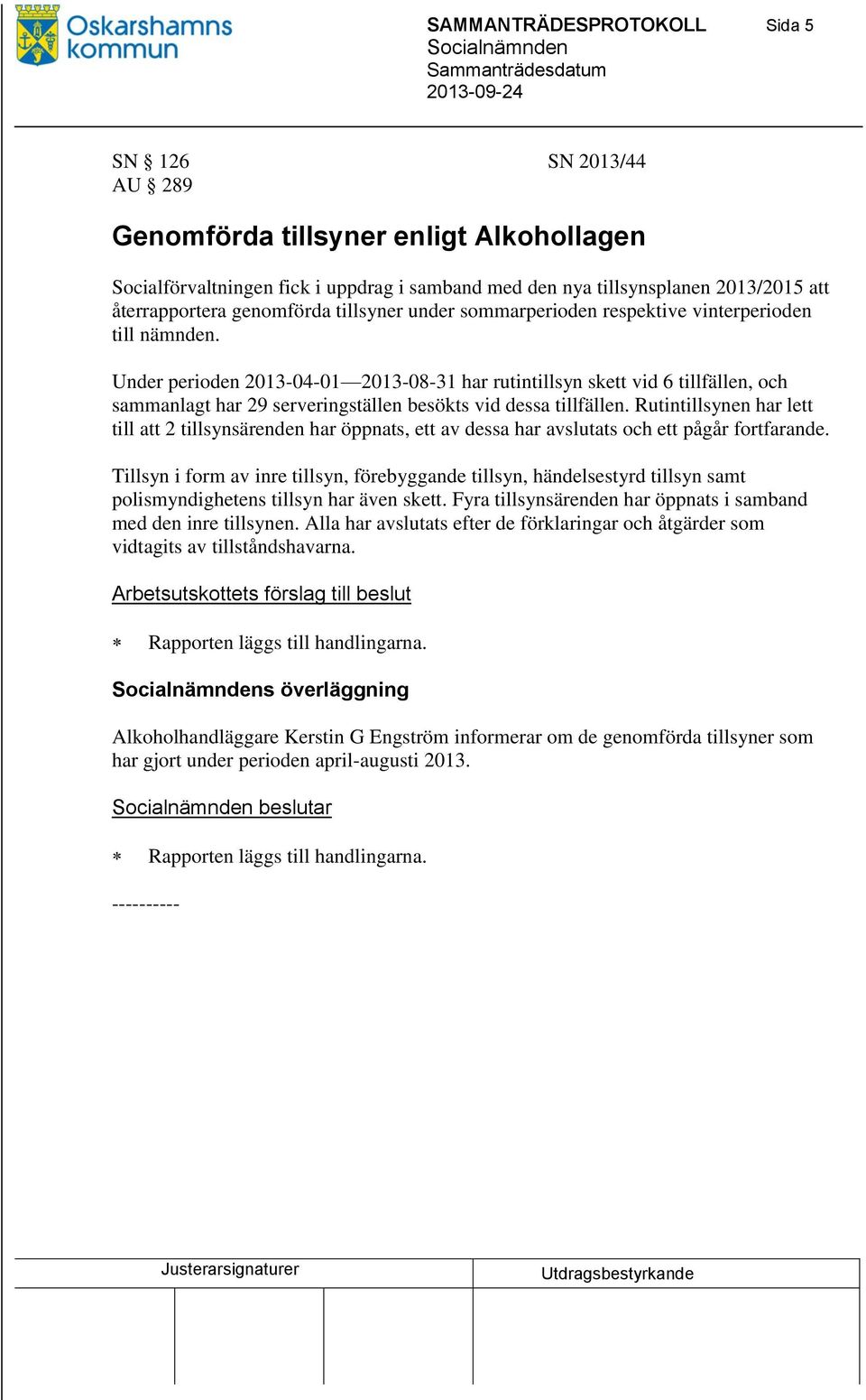 Under perioden 2013-04-01 2013-08-31 har rutintillsyn skett vid 6 tillfällen, och sammanlagt har 29 serveringställen besökts vid dessa tillfällen.