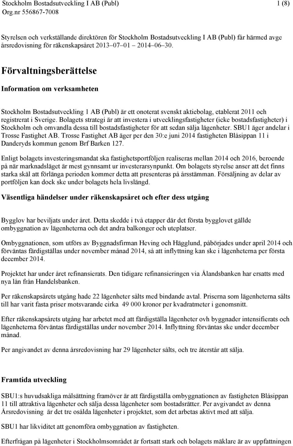 Bolagets strategi är att investera i utvecklingsfastigheter (icke bostadsfastigheter) i Stockholm och omvandla dessa till bostadsfastigheter för att sedan sälja lägenheter.