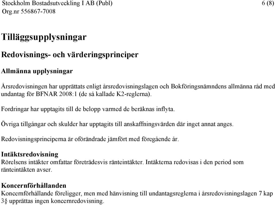 Övriga tillgångar och skulder har upptagits till anskaffningsvärden där inget annat anges. Redovisningsprinciperna är oförändrade jämfört med föregående år.