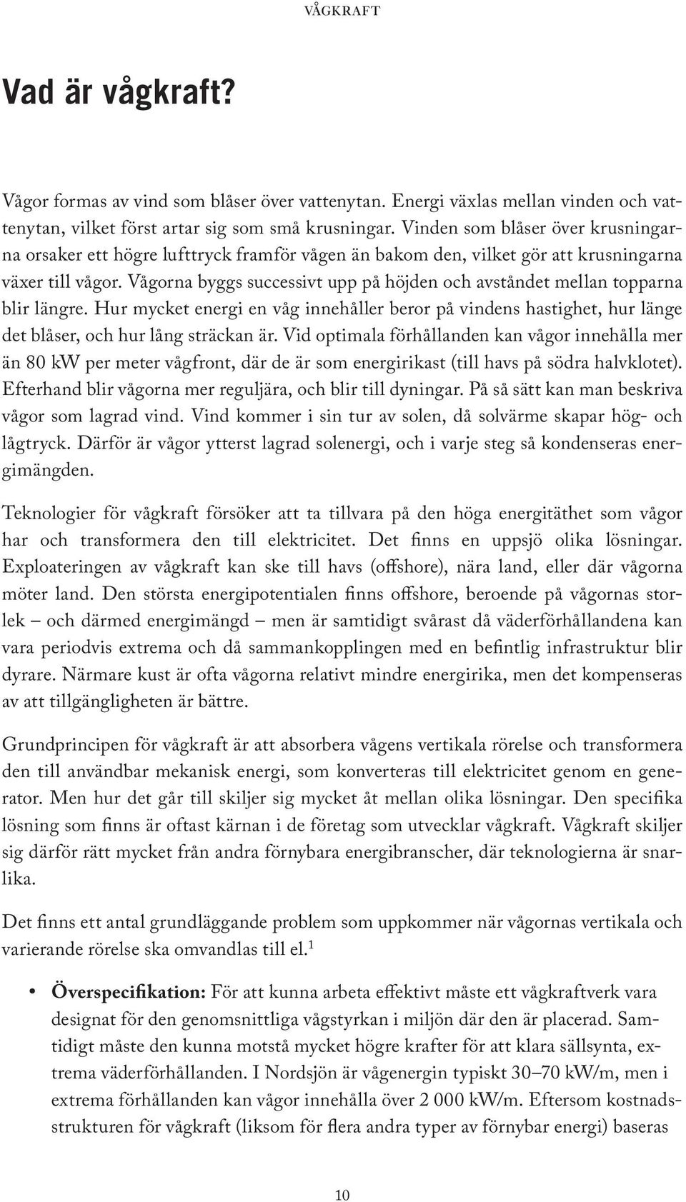 Vågorna byggs successivt upp på höjden och avståndet mellan topparna blir längre. Hur mycket energi en våg innehåller beror på vindens hastighet, hur länge det blåser, och hur lång sträckan är.