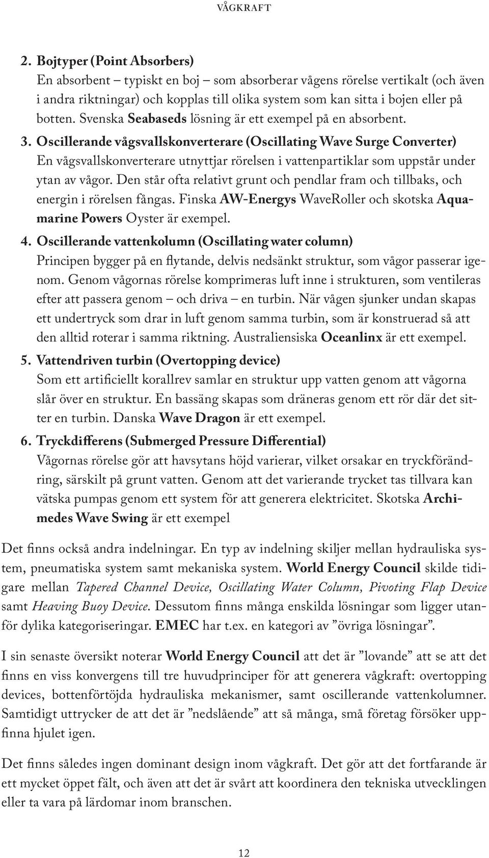 Oscillerande vågsvallskonverterare (Oscillating Wave Surge Converter) En vågsvallskonverterare utnyttjar rörelsen i vattenpartiklar som uppstår under ytan av vågor.