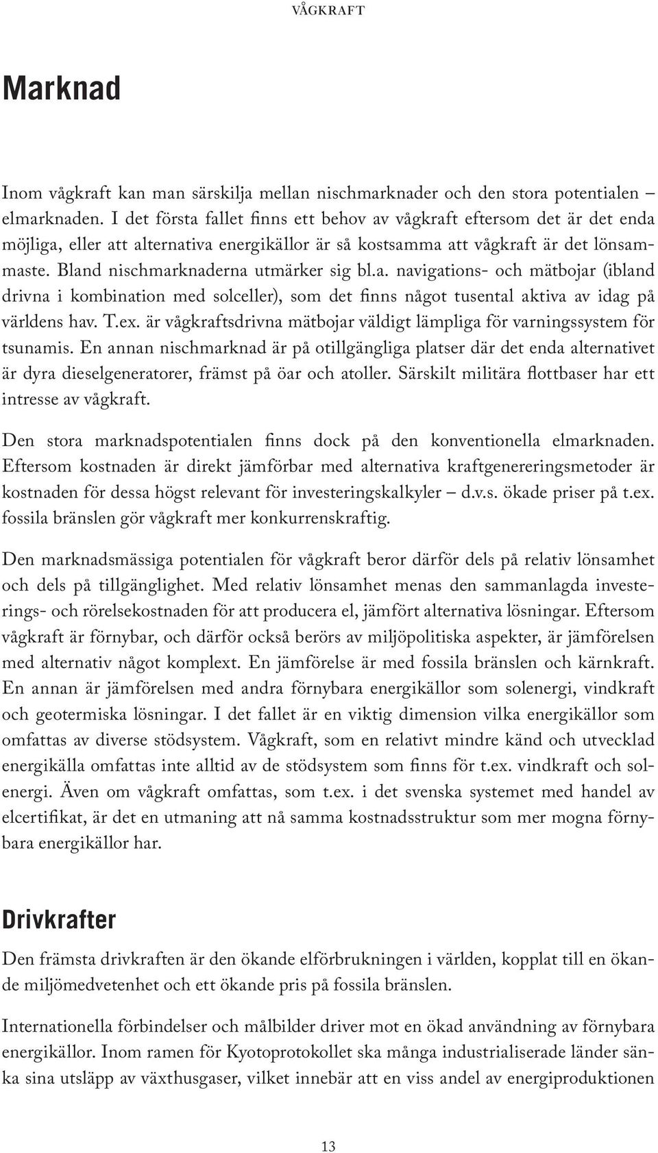 Bland nischmarknaderna utmärker sig bl.a. navigations- och mätbojar (ibland drivna i kombination med solceller), som det finns något tusental aktiva av idag på världens hav. T.ex.