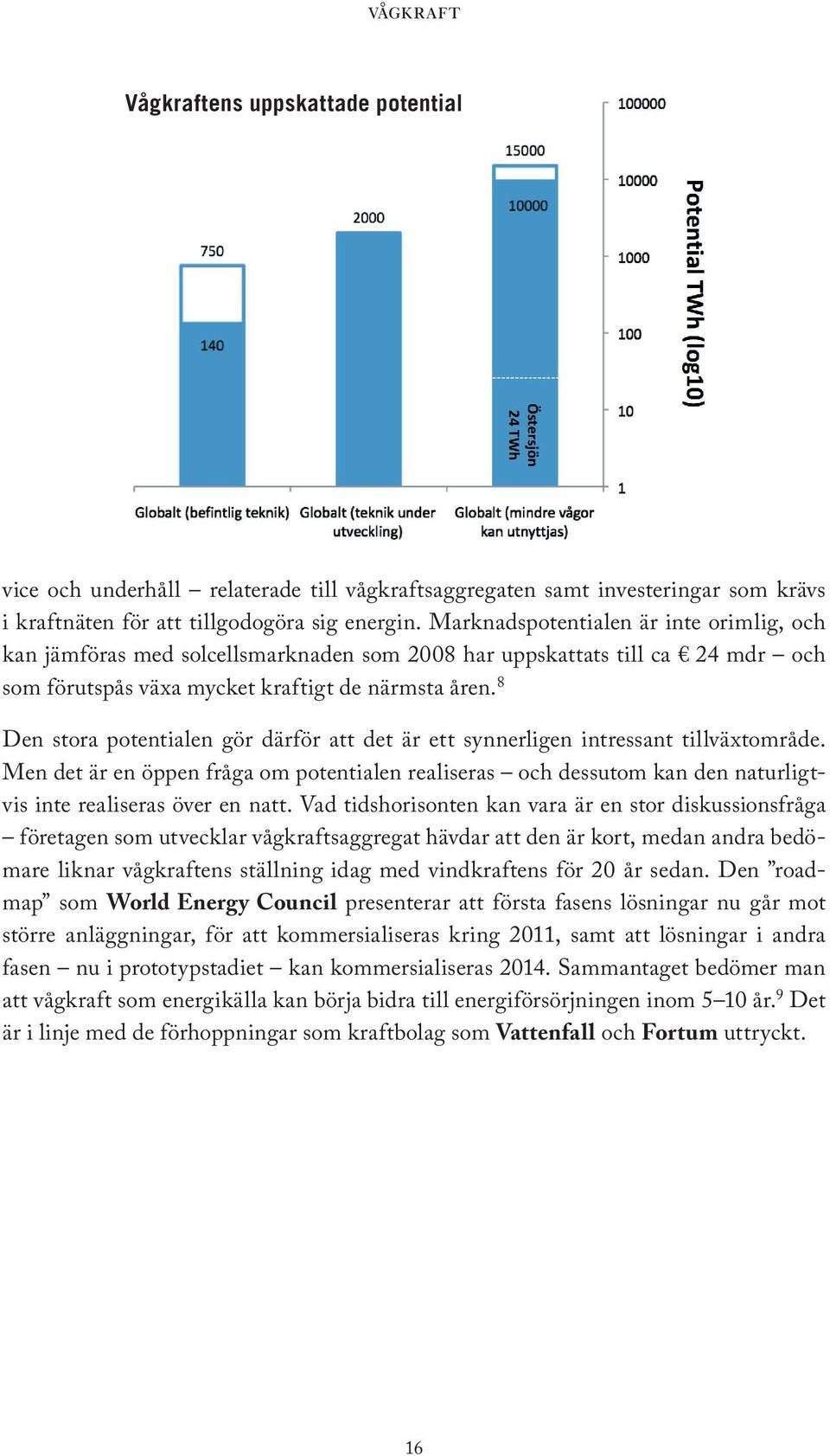 Eftersom det fortfarande handlar om resursintensivt utvecklingsarbete med låga intäkter är dessutom finansiärer av olika slag mycket viktiga i sammanhanget.