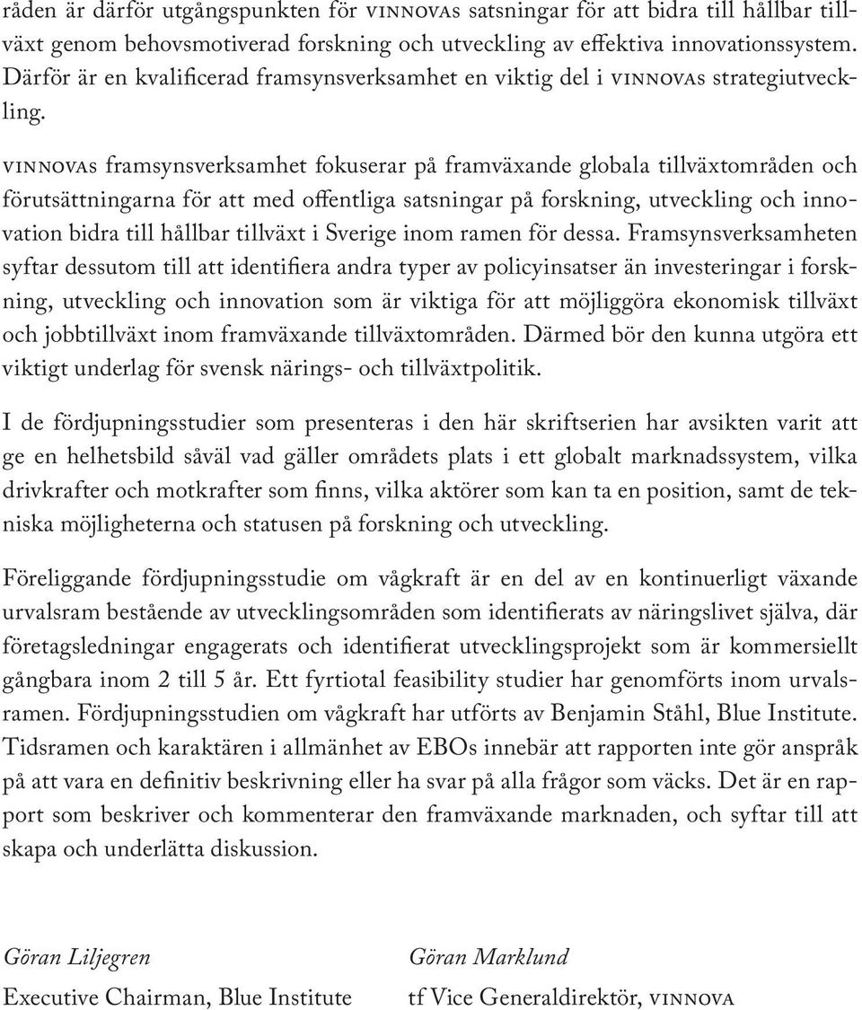 vinnovas framsynsverksamhet fokuserar på framväxande globala tillväxtområden och förutsättningarna för att med offentliga satsningar på forskning, utveckling och innovation bidra till hållbar