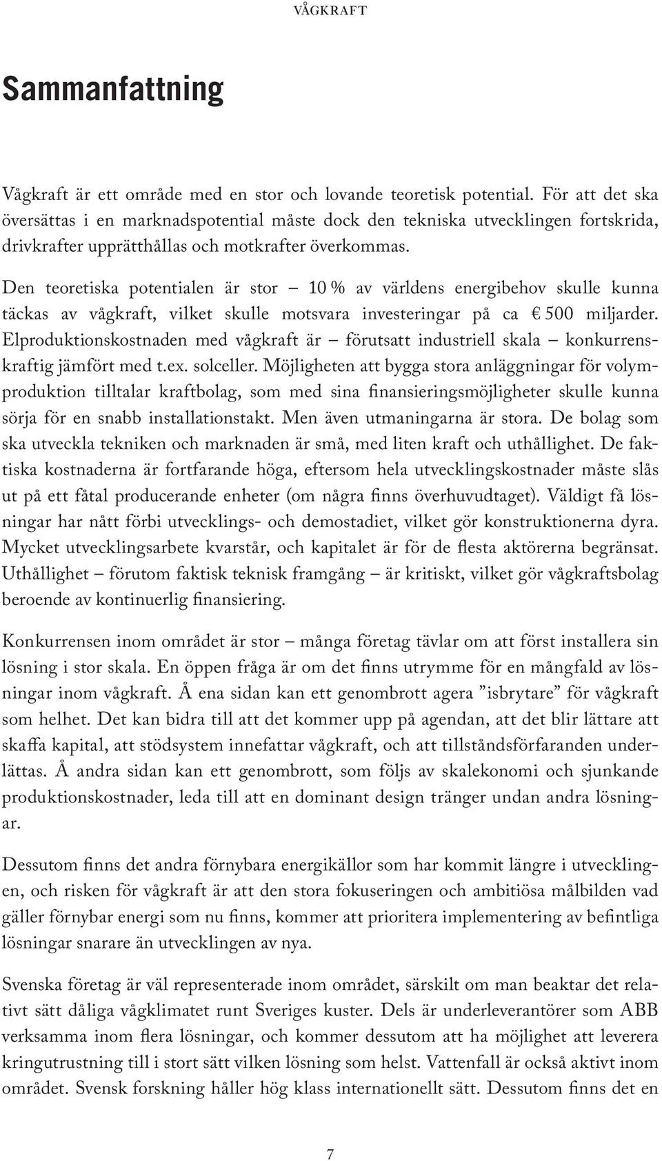 Den teoretiska potentialen är stor 10 % av världens energibehov skulle kunn a täck as av vågkraft, vilket skulle motsvara investeringar på ca 500 miljarder.