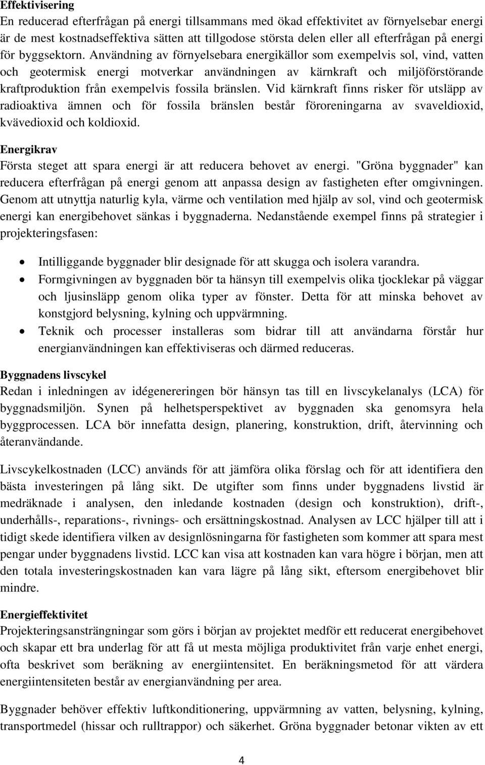 Användning av förnyelsebara energikällor som exempelvis sol, vind, vatten och geotermisk energi motverkar användningen av kärnkraft och miljöförstörande kraftproduktion från exempelvis fossila
