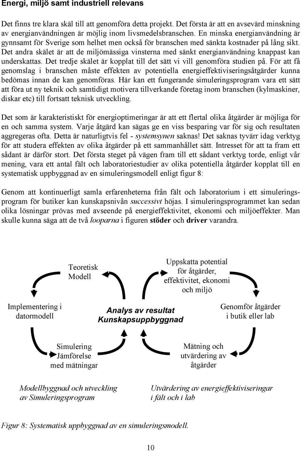 Det andra skälet är att de miljömässiga vinsterna med sänkt energianvändning knappast kan underskattas. Det tredje skälet är kopplat till det sätt vi vill genomföra studien på.