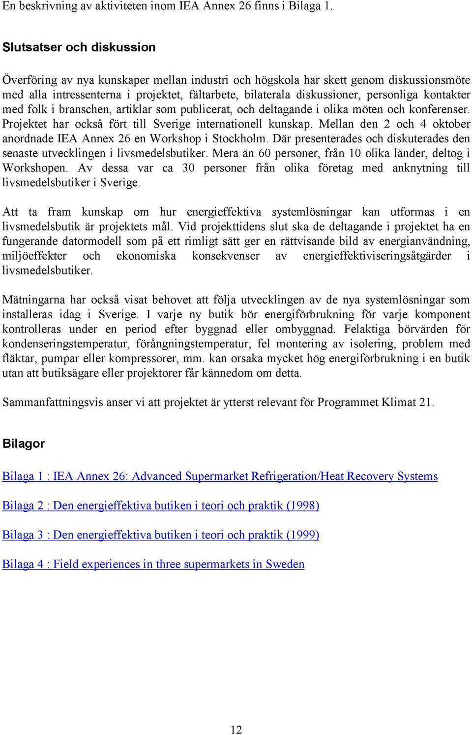 kontakter med folk i branschen, artiklar som publicerat, och deltagande i olika möten och konferenser. Projektet har också fört till Sverige internationell kunskap.