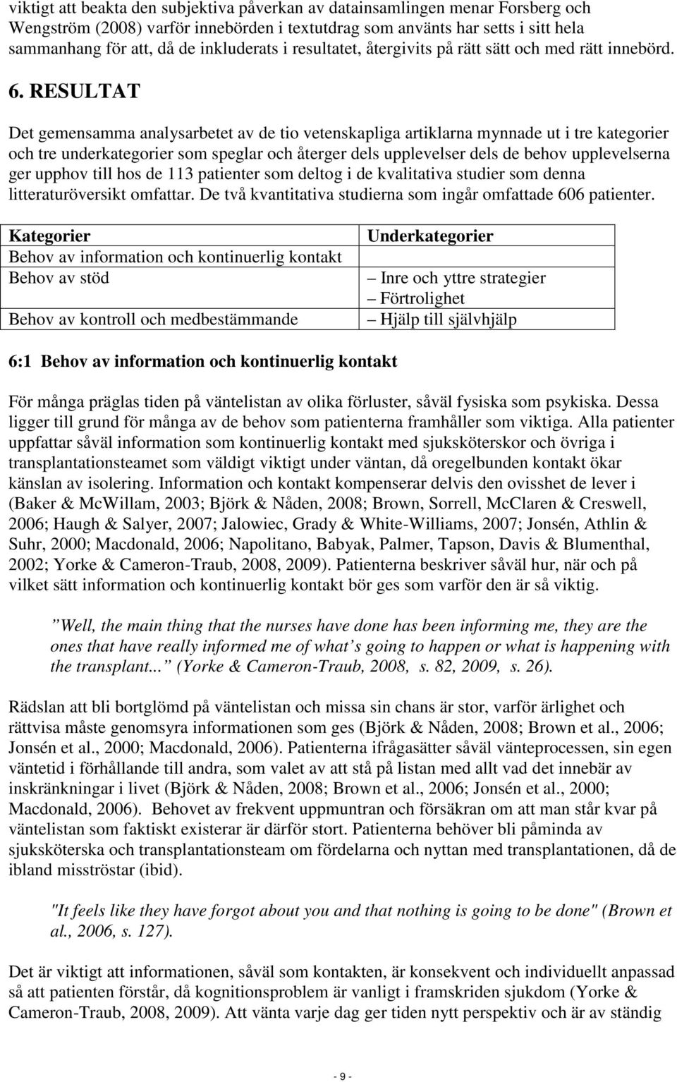 RESULTAT Det gemensamma analysarbetet av de tio vetenskapliga artiklarna mynnade ut i tre kategorier och tre underkategorier som speglar och återger dels upplevelser dels de behov upplevelserna ger