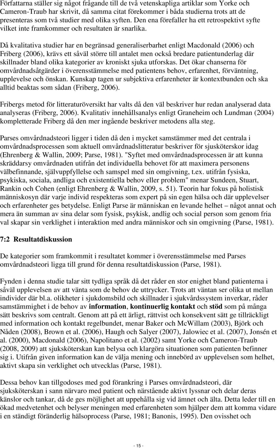 Då kvalitativa studier har en begränsad generaliserbarhet enligt Macdonald (2006) och Friberg (2006), krävs ett såväl större till antalet men också bredare patientunderlag där skillnader bland olika