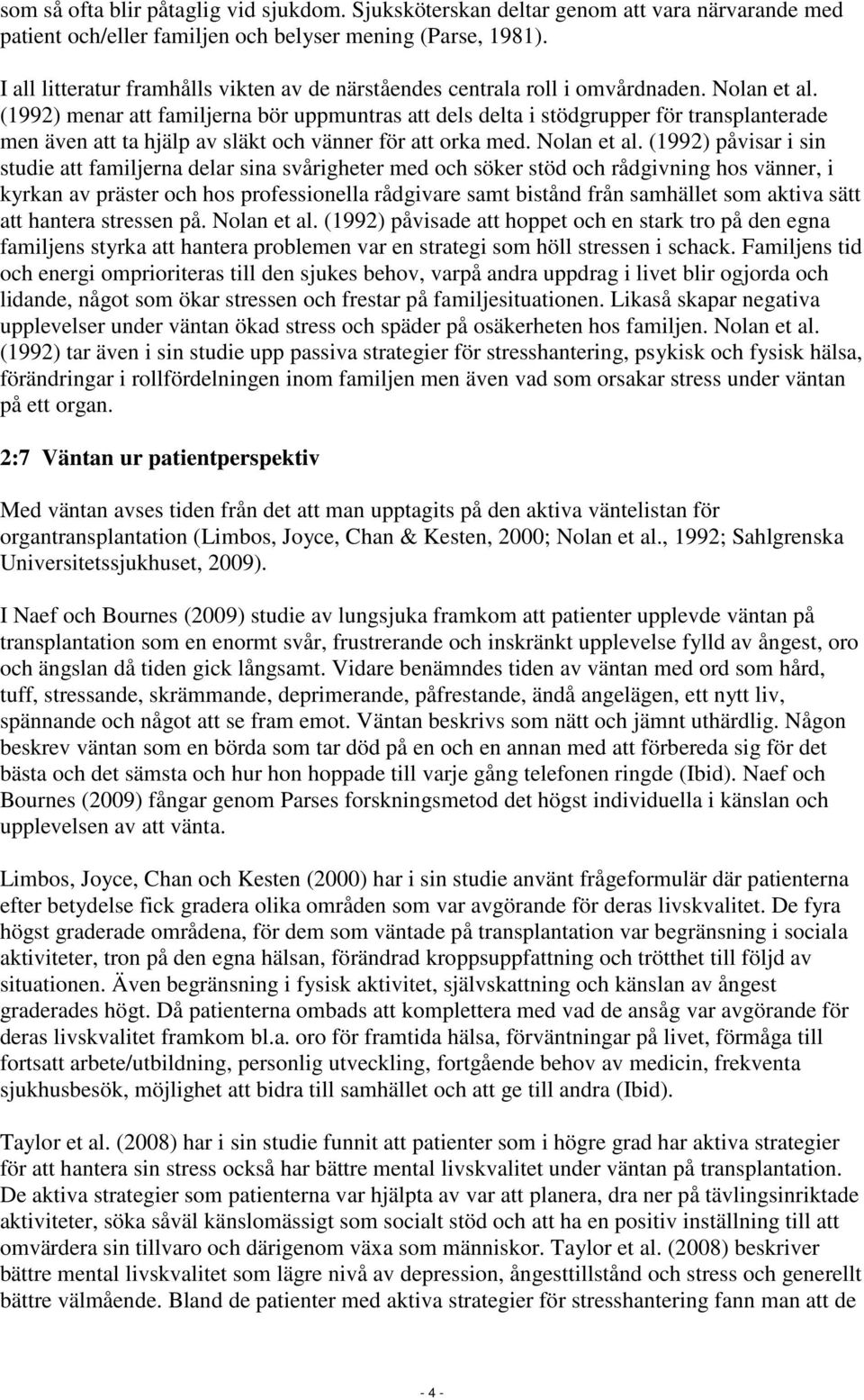 (1992) menar att familjerna bör uppmuntras att dels delta i stödgrupper för transplanterade men även att ta hjälp av släkt och vänner för att orka med. Nolan et al.