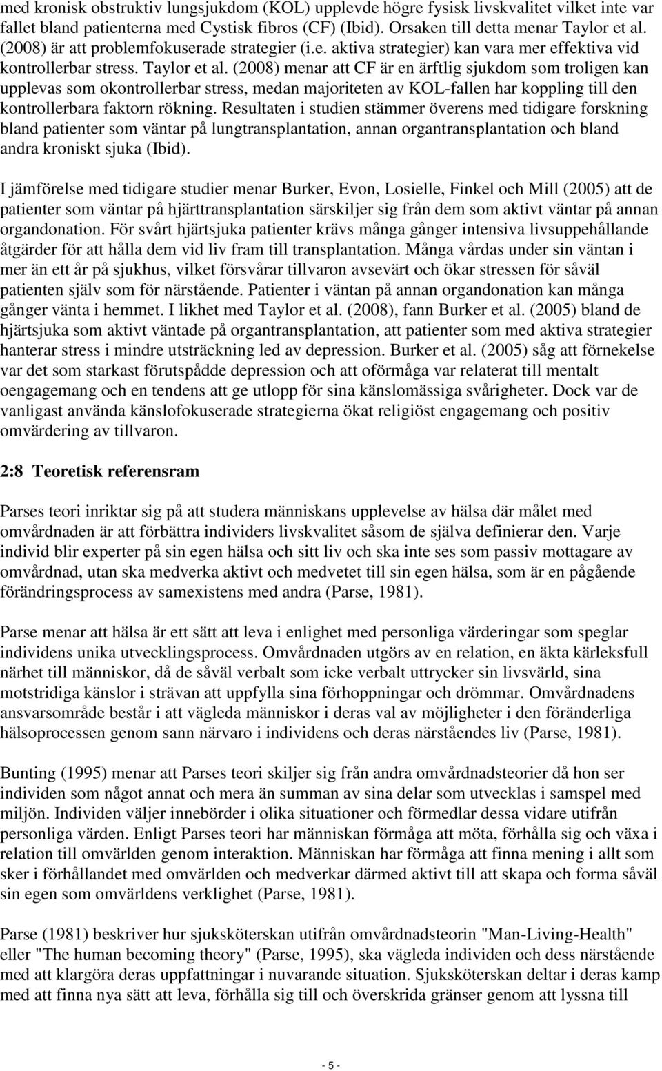 (2008) menar att CF är en ärftlig sjukdom som troligen kan upplevas som okontrollerbar stress, medan majoriteten av KOL-fallen har koppling till den kontrollerbara faktorn rökning.