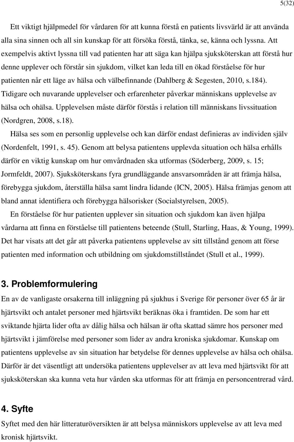 når ett läge av hälsa och välbefinnande (Dahlberg & Segesten, 2010, s.184). Tidigare och nuvarande upplevelser och erfarenheter påverkar människans upplevelse av hälsa och ohälsa.