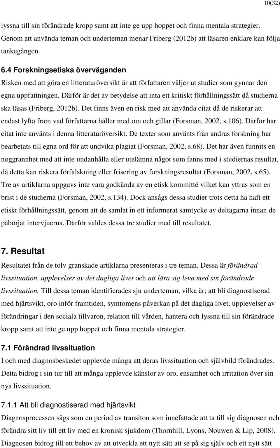 4 Forskningsetiska överväganden Risken med att göra en litteraturöversikt är att författaren väljer ut studier som gynnar den egna uppfattningen.