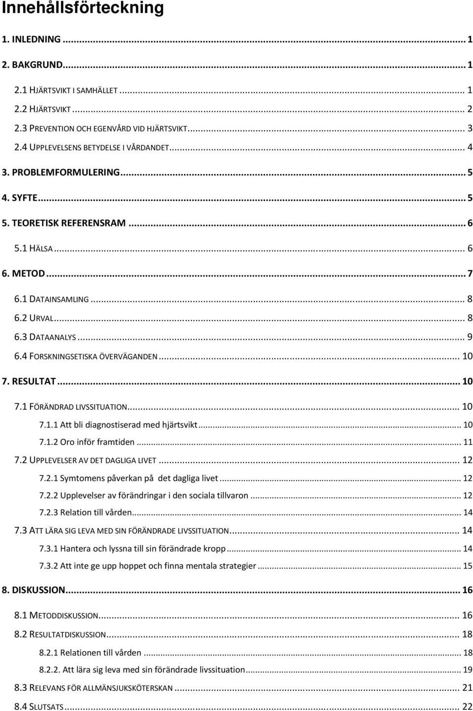 RESULTAT... 10 7.1 FÖRÄNDRAD LIVSSITUATION... 10 7.1.1 Att bli diagnostiserad med hjärtsvikt... 10 7.1.2 Oro inför framtiden... 11 7.2 UPPLEVELSER AV DET DAGLIGA LIVET... 12 7.2.1 Symtomens påverkan på det dagliga livet.