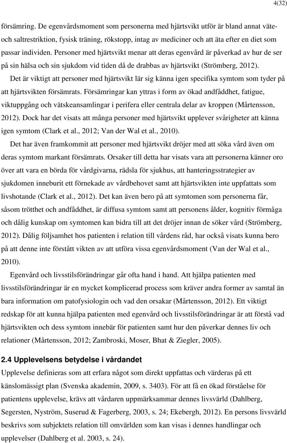 Personer med hjärtsvikt menar att deras egenvård är påverkad av hur de ser på sin hälsa och sin sjukdom vid tiden då de drabbas av hjärtsvikt (Strömberg, 2012).