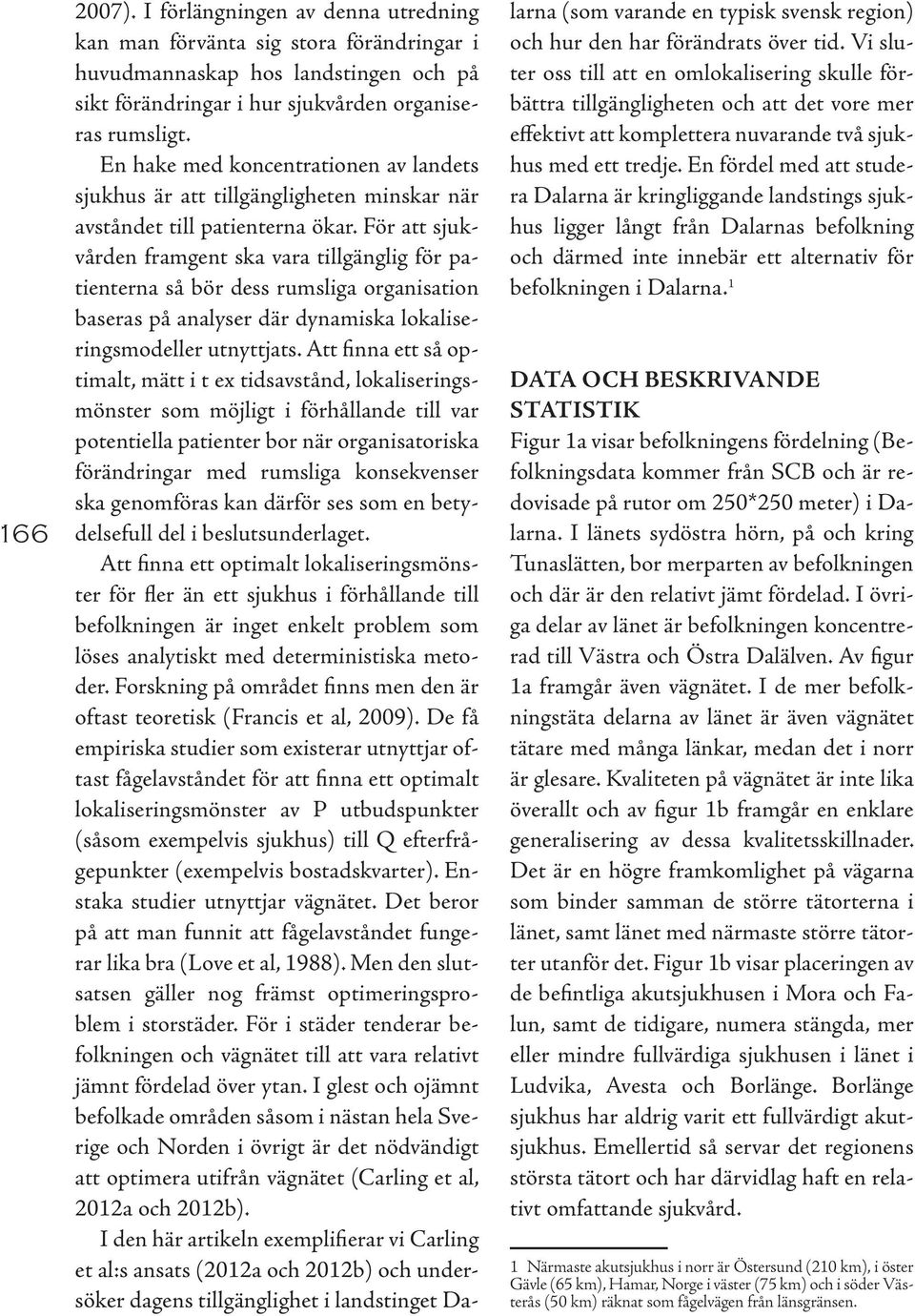 För att sjukvården framgent ska vara tillgänglig för patienterna så bör dess rumsliga organisation baseras på analyser där dynamiska lokaliseringsmodeller utnyttjats.