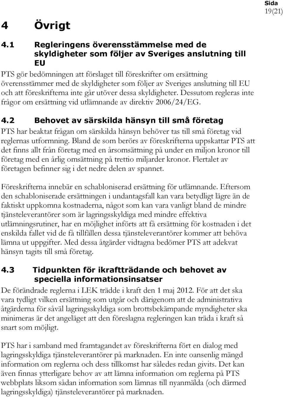 följer av Sveriges anslutning till EU och att föreskrifterna inte går utöver dessa skyldigheter. Dessutom regleras inte frågor om ersättning vid utlämnande av direktiv 2006/24/EG. 4.