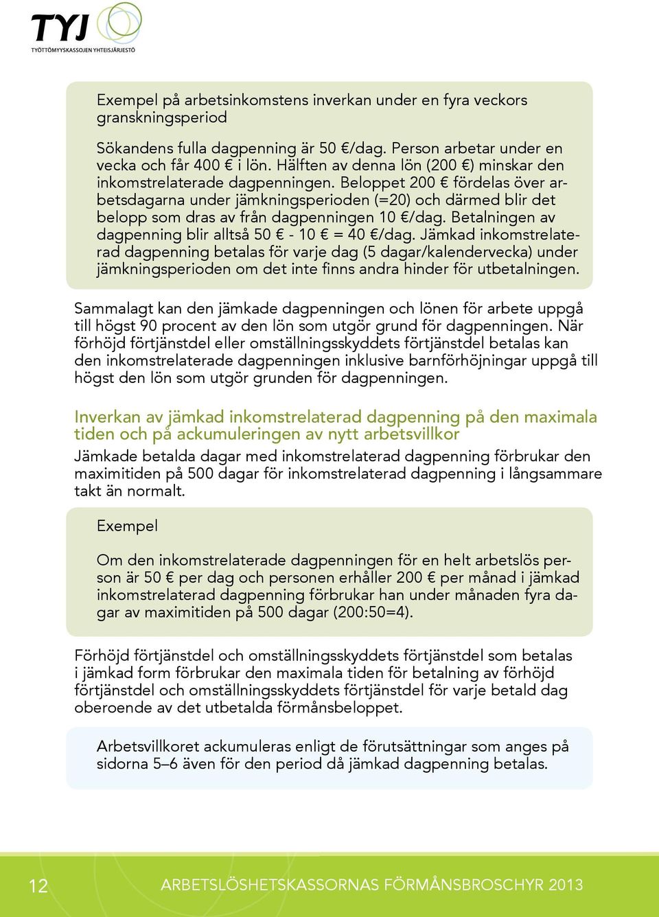 Beloppet 200 fördelas över arbetsdagarna under jämkningsperioden (=20) och därmed blir det belopp som dras av från dagpenningen 10 /dag. Betalningen av dagpenning blir alltså 50-10 = 40 /dag.