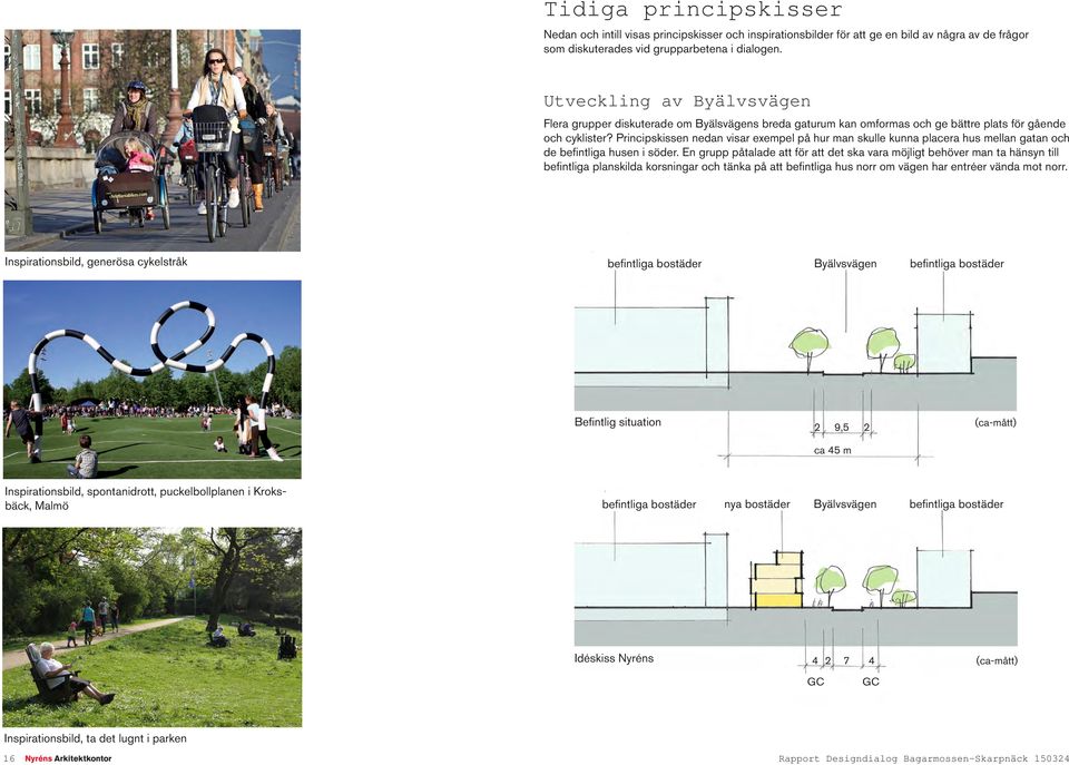 rincipskissen nedan visar exempel på hur man skulle kunna placera hus mellan gatan och de befintliga husen i söder.