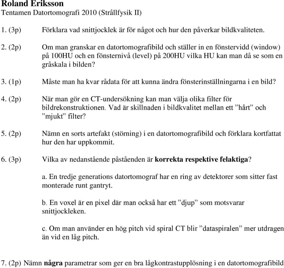 Om man granskar en datortomografibild och ställer in en fönstervidd (window) på 100HU och en fönsternivå (level) på 200HU vilka HU kan man då se som en gråskala i bilden? 3.