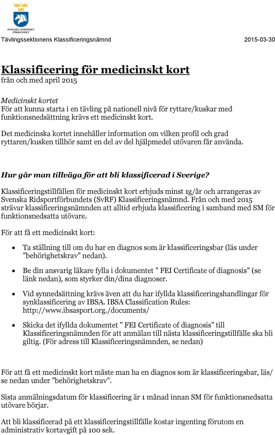 Hur går man tillväga för att bli klassificerad i Sverige? Klassificeringstillfällen för medicinskt kort erbjuds minst 1g/år och arrangeras av Svenska Ridsportförbundets (SvRF) Klassificeringsnämnd.