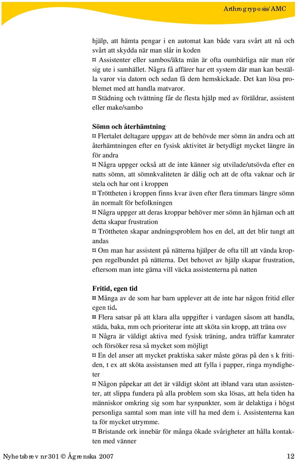 Städning och tvättning får de flesta hjälp med av föräldrar, assistent eller make/sambo Sömn och återhämtning Flertalet deltagare uppgav att de behövde mer sömn än andra och att återhämtningen efter