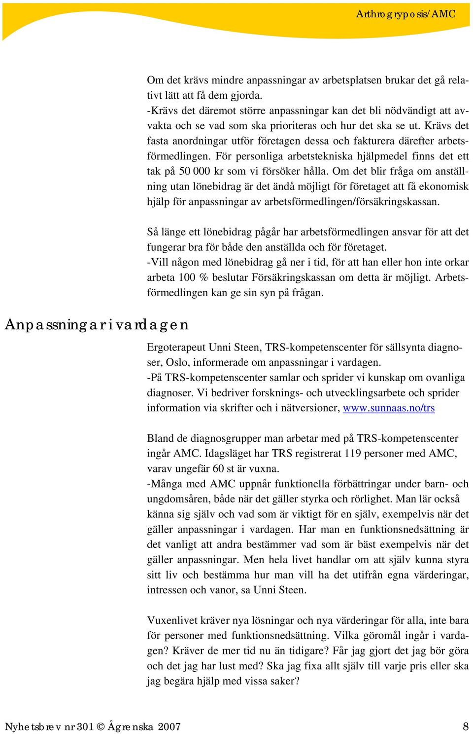 Krävs det fasta anordningar utför företagen dessa och fakturera därefter arbetsförmedlingen. För personliga arbetstekniska hjälpmedel finns det ett tak på 50 000 kr som vi försöker hålla.