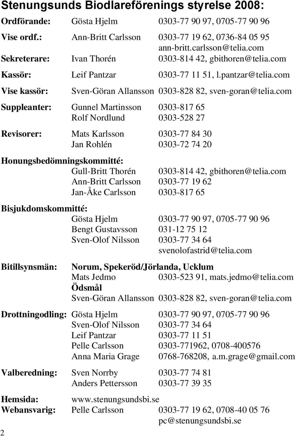 com Suppleanter: Gunnel Martinsson 0303-817 65 Rolf Nordlund 0303-528 27 Revisorer: Mats Karlsson 0303-77 84 30 Jan Rohlén 0303-72 74 20 Honungsbedömningskommitté: Gull-Britt Thorén 0303-814 42,