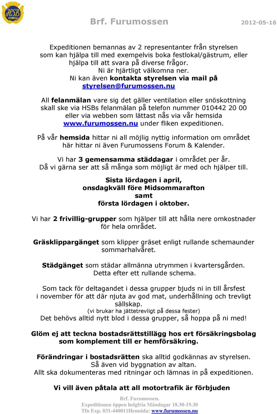 nu All felanmälan vare sig det gäller ventilation eller snöskottning skall ske via HSBs felanmälan på telefon nummer 010442 20 00 eller via webben som lättast nås via vår hemsida www.furumossen.