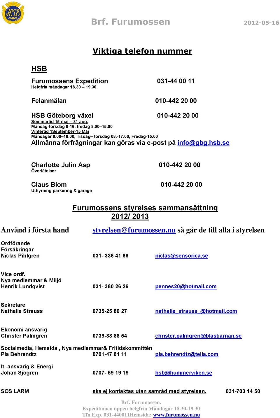 se Charlotte Julin Asp 010-442 20 00 Överlåtelser Claus Blom 010-442 20 00 Uthyrning parkering & garage Använd i första hand Furumossens styrelses sammansättning 2012/ 2013 styrelsen@furumossen.