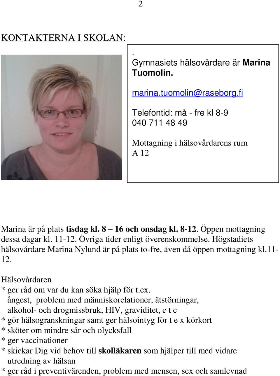 Övriga tider enligt överenskommelse. Högstadiets hälsovårdare Marina Nylund är på plats to-fre, även då öppen mottagning kl.11-12. Hälsovårdaren * ger råd om var du kan söka hjälp för t.ex.